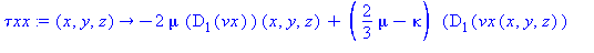 (Typesetting:-mprintslash)([`τxx` := proc (x, y, z) options operator, arrow; -2*mu*(D[1](vx))(x, y, z)+(2/3*mu-kappa)*(D[1](vx(x, y, z))+D[2](vy(x, y, z))+D[3](vz(x, y, z))) end proc], [proc (x, y...